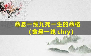 命悬一线九死一生的命格（命悬一线 chry）